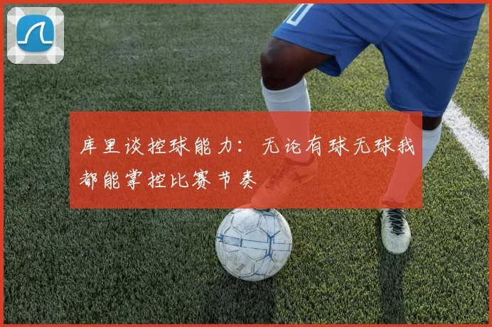 库里谈控球能力：无论有球无球我都能掌控比赛节奏