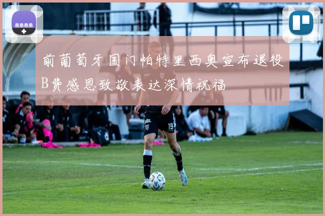 前葡萄牙国门帕特里西奥宣布退役B费感恩致敬表达深情祝福