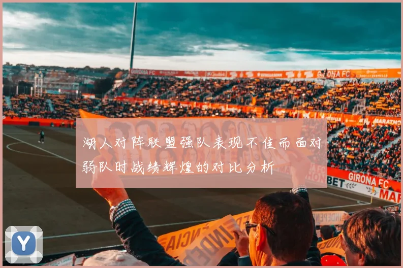 湖人对阵联盟强队表现不佳而面对弱队时战绩辉煌的对比分析