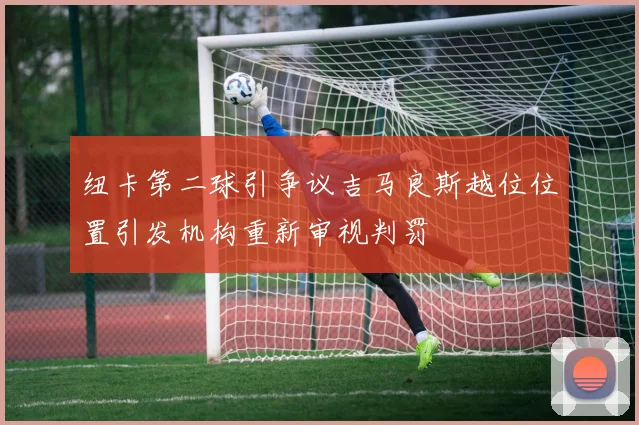 纽卡第二球引争议吉马良斯越位位置引发机构重新审视判罚
