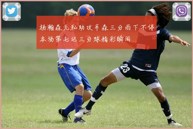杨瀚森无私助攻辛森三分雨下不停本场第七记三分球精彩瞬间