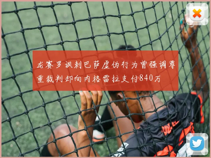 龙赛罗讽刺巴萨虚伪行为曾强调尊重裁判却向内格雷拉支付840万