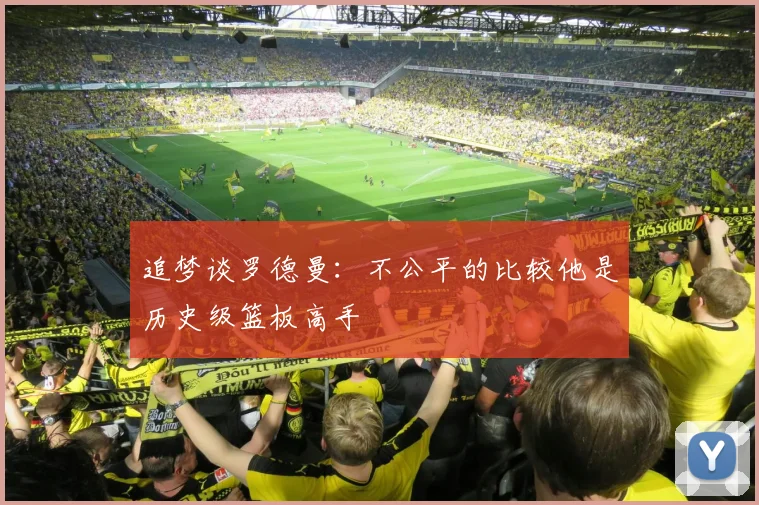 追梦谈罗德曼：不公平的比较他是历史级篮板高手