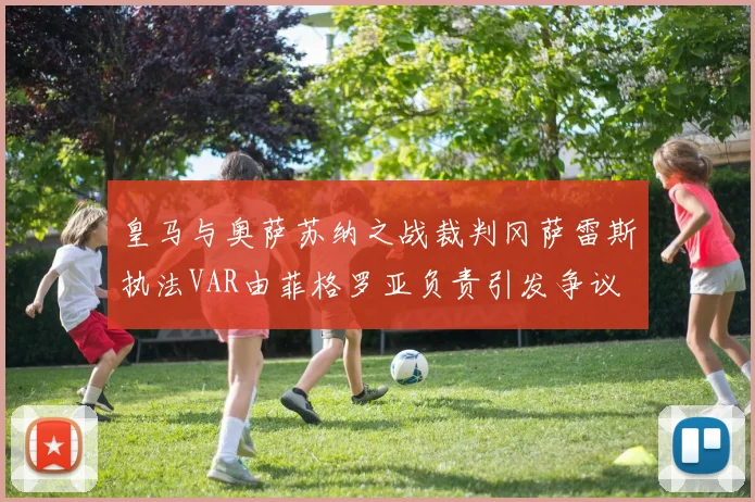 皇马与奥萨苏纳之战裁判冈萨雷斯执法VAR由菲格罗亚负责引发争议